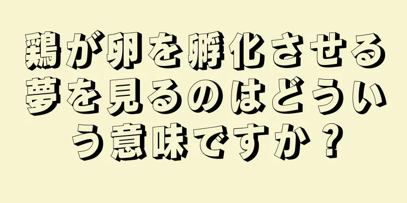 鶏が卵を孵化させる夢を見るのはどういう意味ですか？