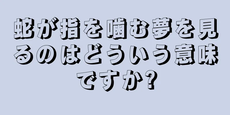 蛇が指を噛む夢を見るのはどういう意味ですか?