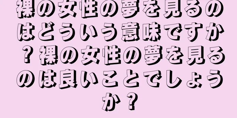 裸の女性の夢を見るのはどういう意味ですか？裸の女性の夢を見るのは良いことでしょうか？