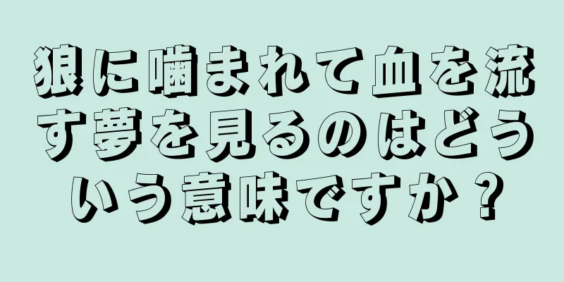 狼に噛まれて血を流す夢を見るのはどういう意味ですか？