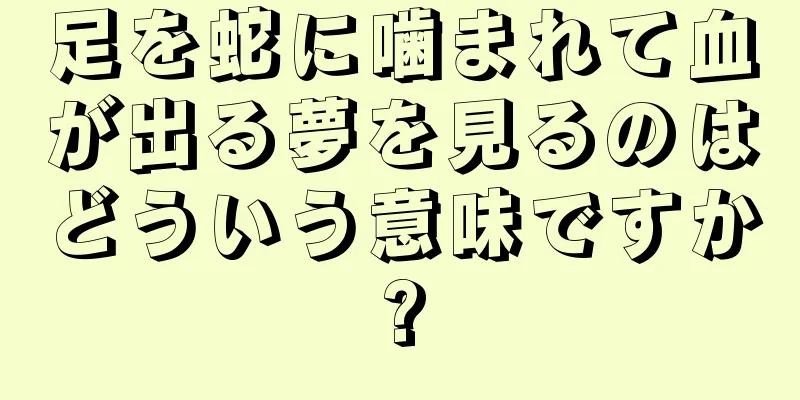 足を蛇に噛まれて血が出る夢を見るのはどういう意味ですか?