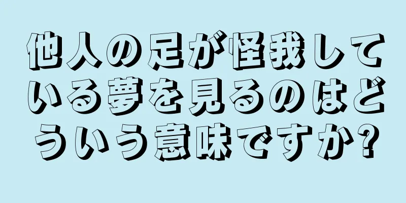 他人の足が怪我している夢を見るのはどういう意味ですか?