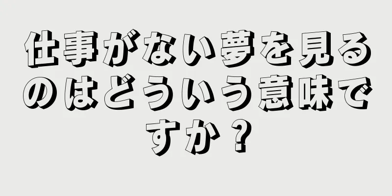 仕事がない夢を見るのはどういう意味ですか？