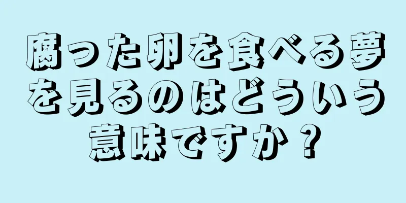 腐った卵を食べる夢を見るのはどういう意味ですか？