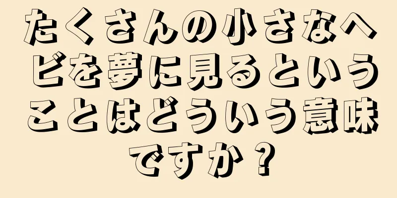 たくさんの小さなヘビを夢に見るということはどういう意味ですか？