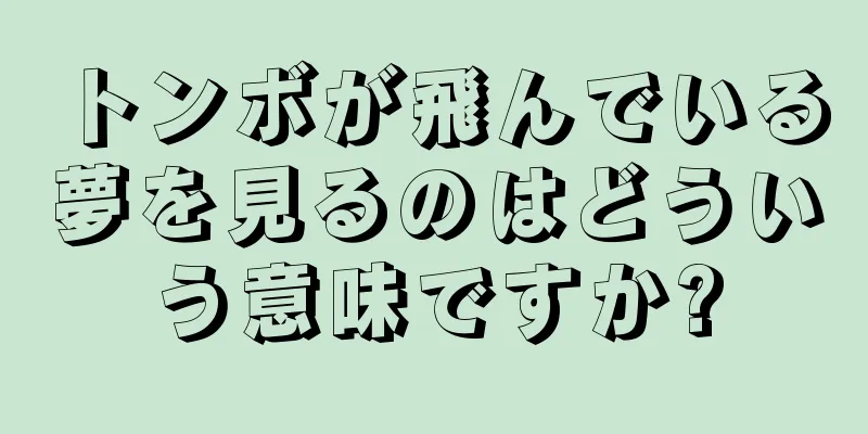 トンボが飛んでいる夢を見るのはどういう意味ですか?