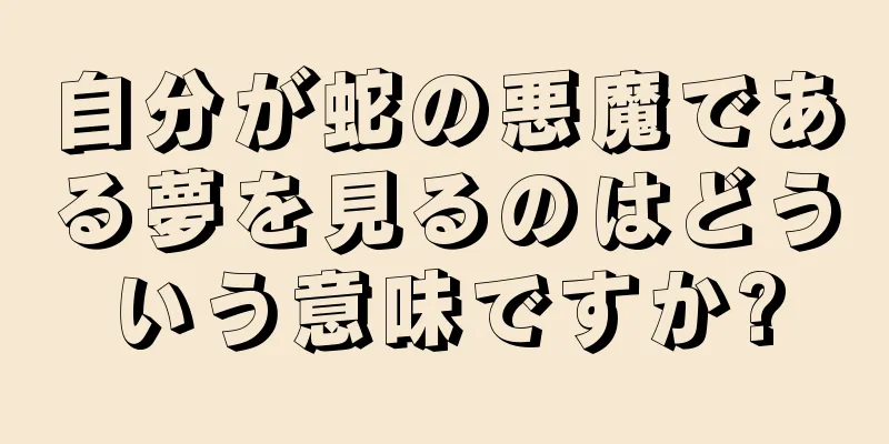 自分が蛇の悪魔である夢を見るのはどういう意味ですか?