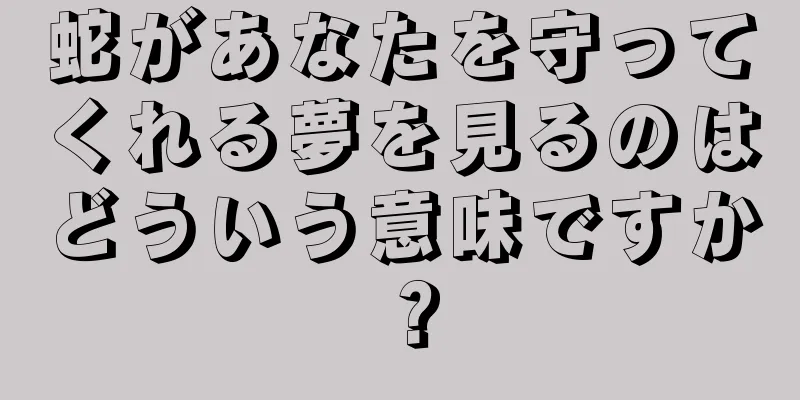 蛇があなたを守ってくれる夢を見るのはどういう意味ですか？