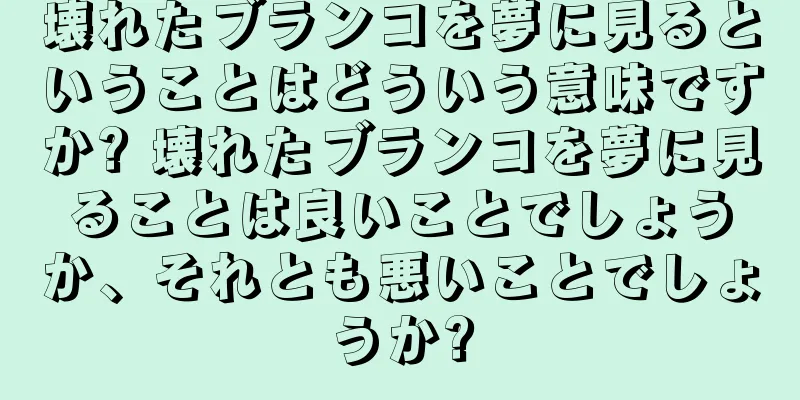 壊れたブランコを夢に見るということはどういう意味ですか? 壊れたブランコを夢に見ることは良いことでしょうか、それとも悪いことでしょうか?