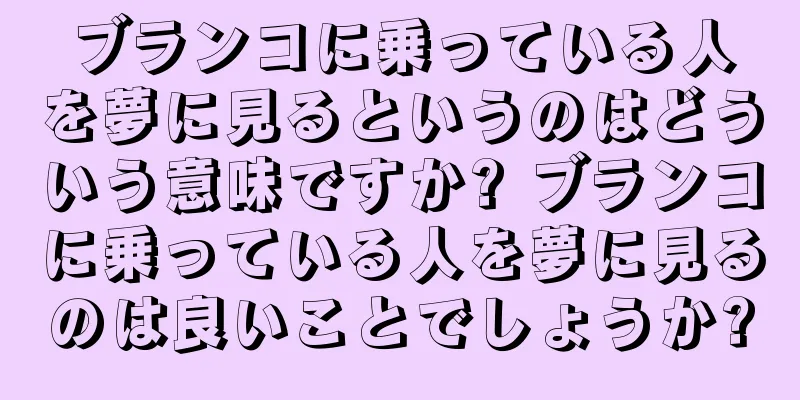 ブランコに乗っている人を夢に見るというのはどういう意味ですか? ブランコに乗っている人を夢に見るのは良いことでしょうか?