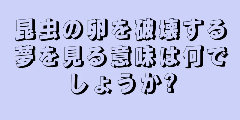 昆虫の卵を破壊する夢を見る意味は何でしょうか?