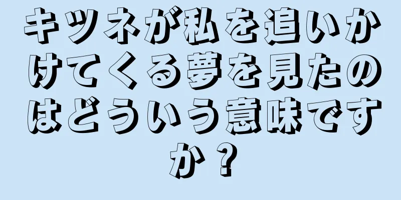 キツネが私を追いかけてくる夢を見たのはどういう意味ですか？