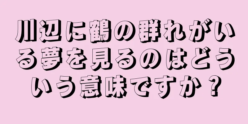 川辺に鶴の群れがいる夢を見るのはどういう意味ですか？