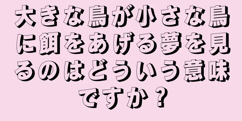 大きな鳥が小さな鳥に餌をあげる夢を見るのはどういう意味ですか？