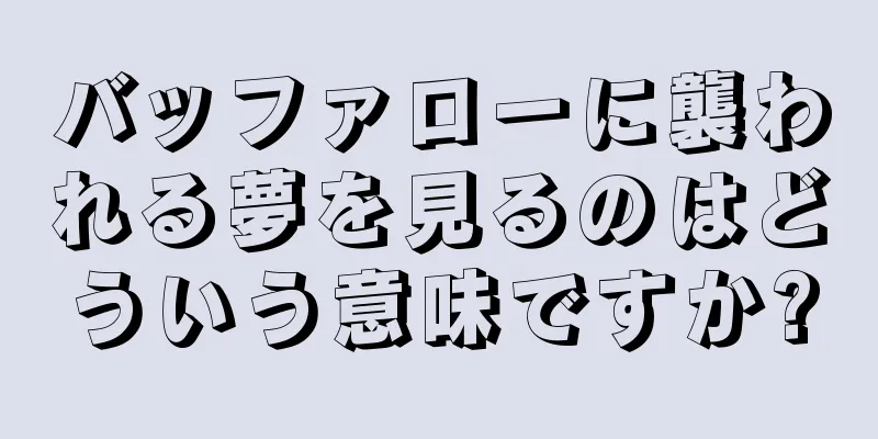 バッファローに襲われる夢を見るのはどういう意味ですか?