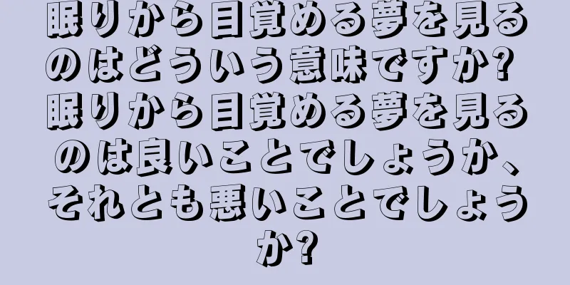 眠りから目覚める夢を見るのはどういう意味ですか? 眠りから目覚める夢を見るのは良いことでしょうか、それとも悪いことでしょうか?