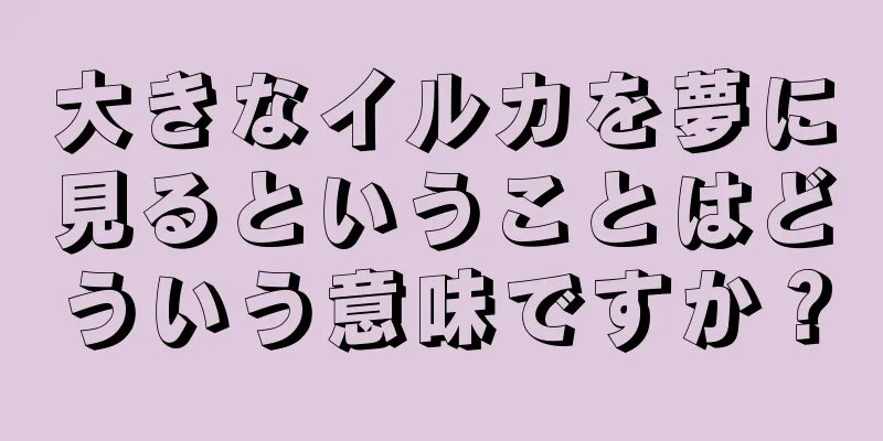 大きなイルカを夢に見るということはどういう意味ですか？
