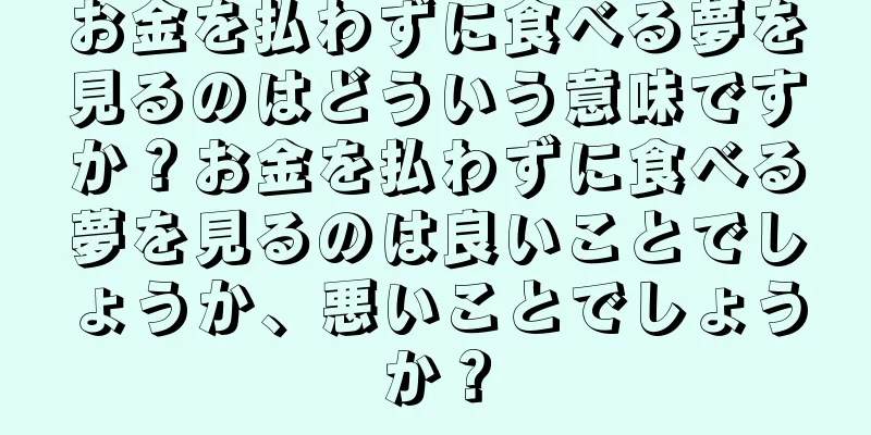 お金を払わずに食べる夢を見るのはどういう意味ですか？お金を払わずに食べる夢を見るのは良いことでしょうか、悪いことでしょうか？