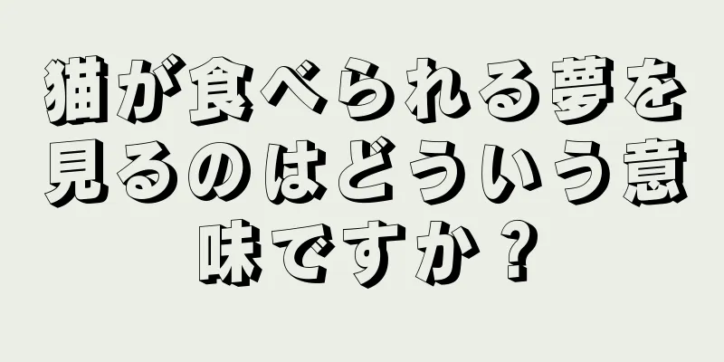 猫が食べられる夢を見るのはどういう意味ですか？