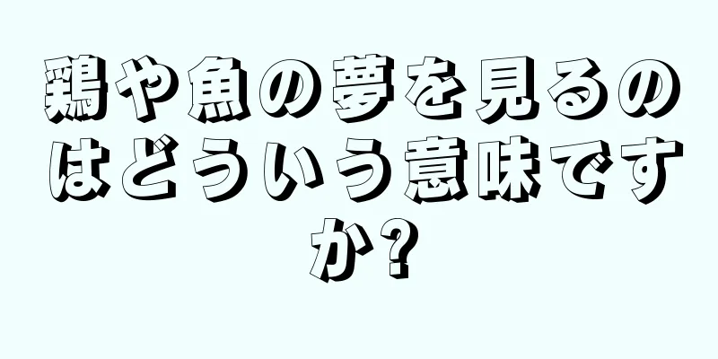 鶏や魚の夢を見るのはどういう意味ですか?