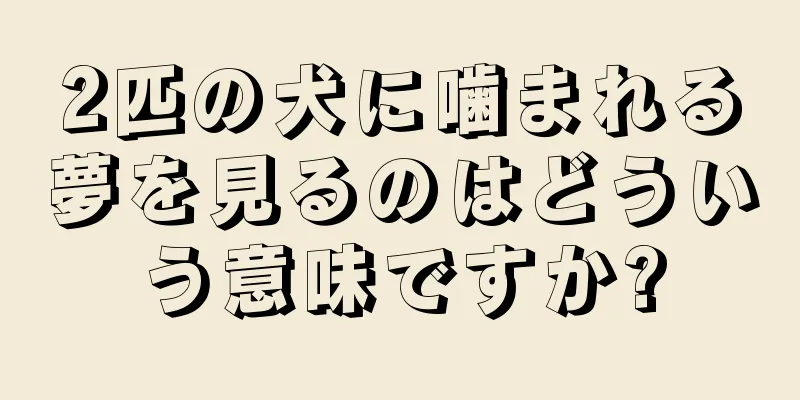 2匹の犬に噛まれる夢を見るのはどういう意味ですか?
