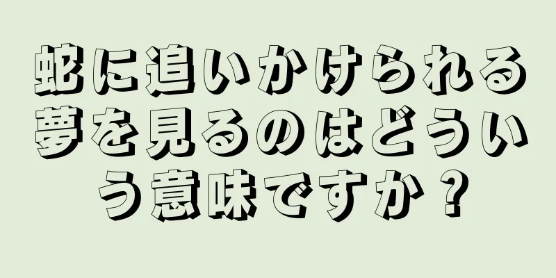蛇に追いかけられる夢を見るのはどういう意味ですか？