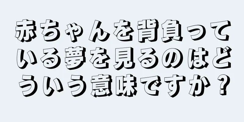 赤ちゃんを背負っている夢を見るのはどういう意味ですか？