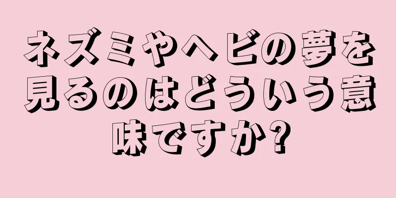 ネズミやヘビの夢を見るのはどういう意味ですか?