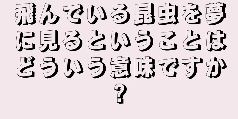 飛んでいる昆虫を夢に見るということはどういう意味ですか?