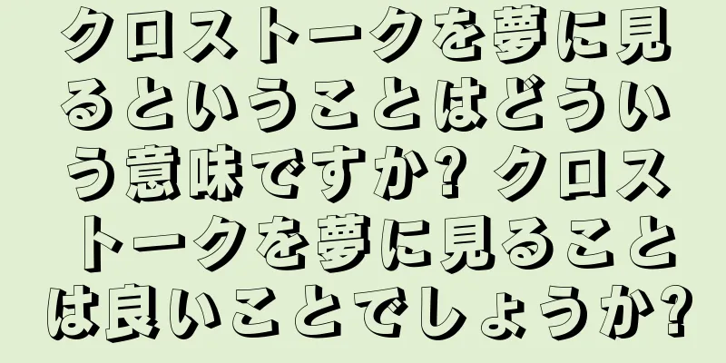 クロストークを夢に見るということはどういう意味ですか? クロストークを夢に見ることは良いことでしょうか?