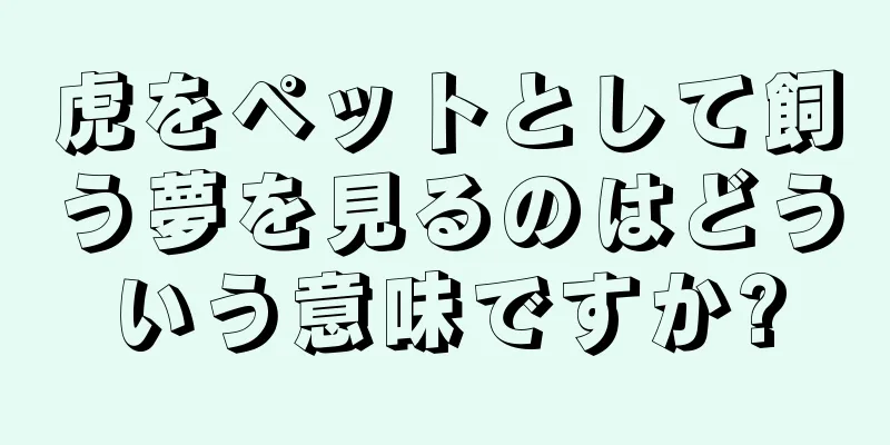 虎をペットとして飼う夢を見るのはどういう意味ですか?