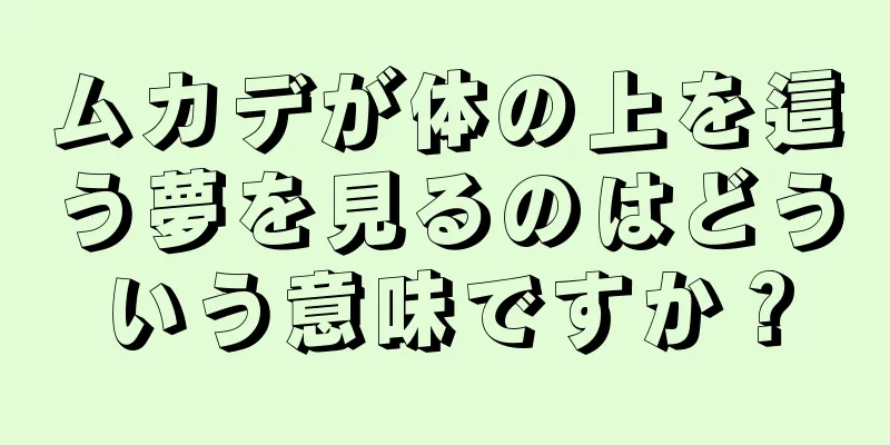 ムカデが体の上を這う夢を見るのはどういう意味ですか？