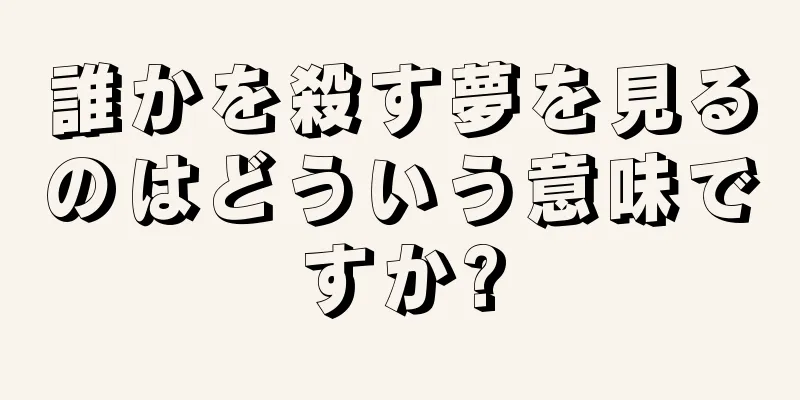 誰かを殺す夢を見るのはどういう意味ですか?
