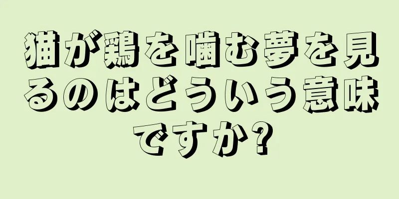 猫が鶏を噛む夢を見るのはどういう意味ですか?