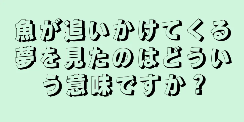 魚が追いかけてくる夢を見たのはどういう意味ですか？
