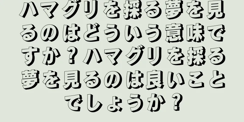 ハマグリを採る夢を見るのはどういう意味ですか？ハマグリを採る夢を見るのは良いことでしょうか？