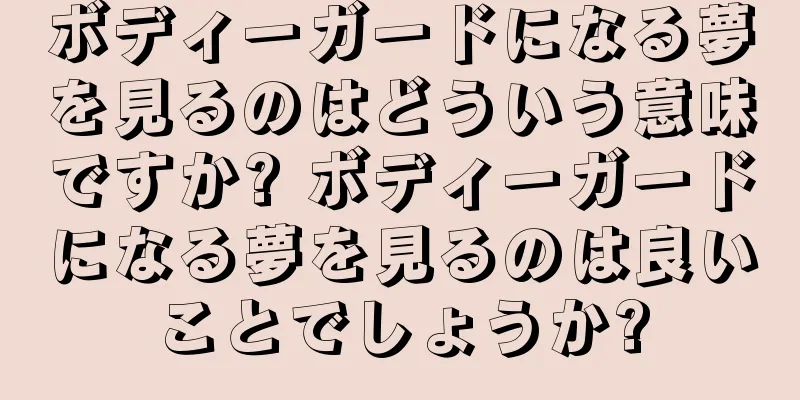 ボディーガードになる夢を見るのはどういう意味ですか? ボディーガードになる夢を見るのは良いことでしょうか?