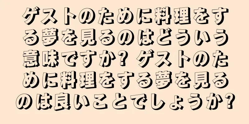 ゲストのために料理をする夢を見るのはどういう意味ですか? ゲストのために料理をする夢を見るのは良いことでしょうか?