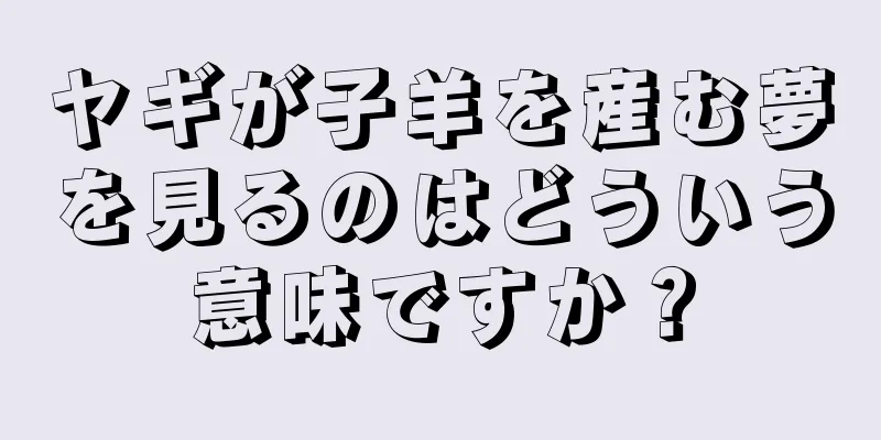 ヤギが子羊を産む夢を見るのはどういう意味ですか？