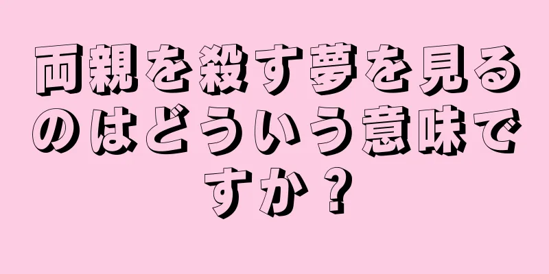 両親を殺す夢を見るのはどういう意味ですか？
