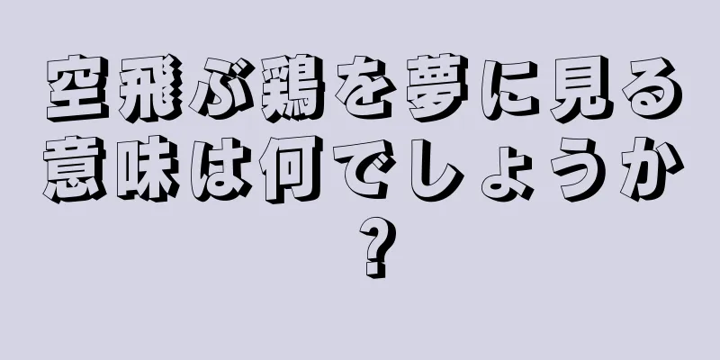 空飛ぶ鶏を夢に見る意味は何でしょうか？