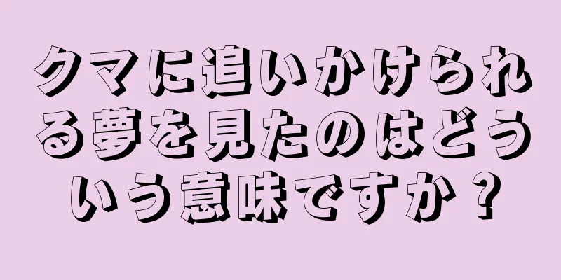 クマに追いかけられる夢を見たのはどういう意味ですか？