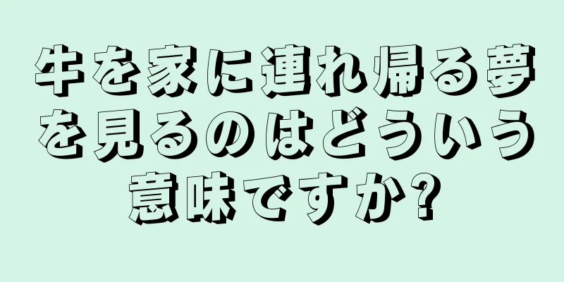 牛を家に連れ帰る夢を見るのはどういう意味ですか?