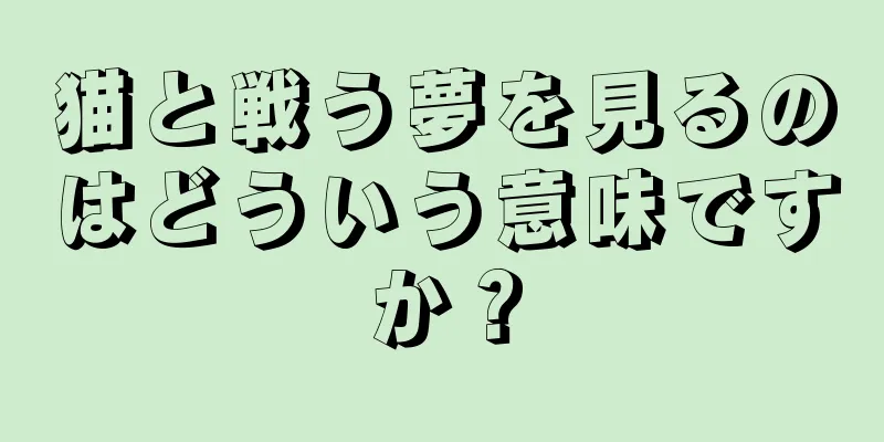 猫と戦う夢を見るのはどういう意味ですか？