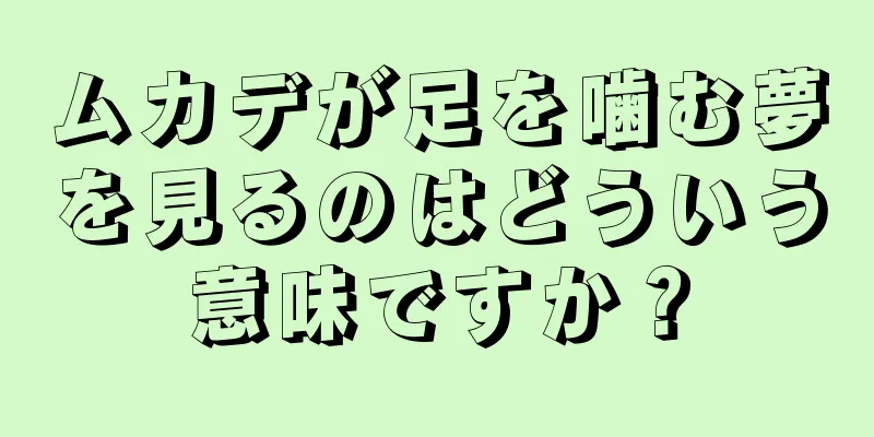 ムカデが足を噛む夢を見るのはどういう意味ですか？