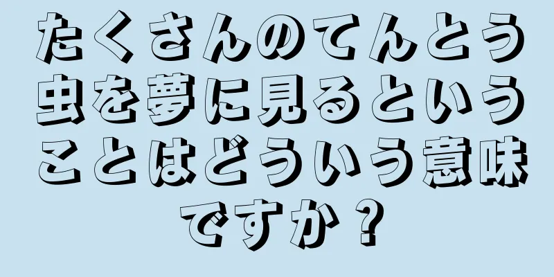 たくさんのてんとう虫を夢に見るということはどういう意味ですか？