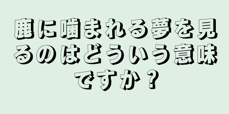 鹿に噛まれる夢を見るのはどういう意味ですか？