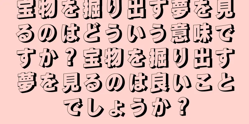 宝物を掘り出す夢を見るのはどういう意味ですか？宝物を掘り出す夢を見るのは良いことでしょうか？