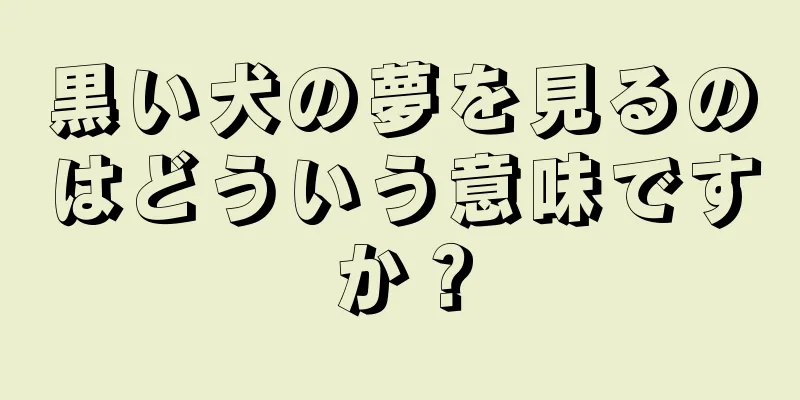 黒い犬の夢を見るのはどういう意味ですか？