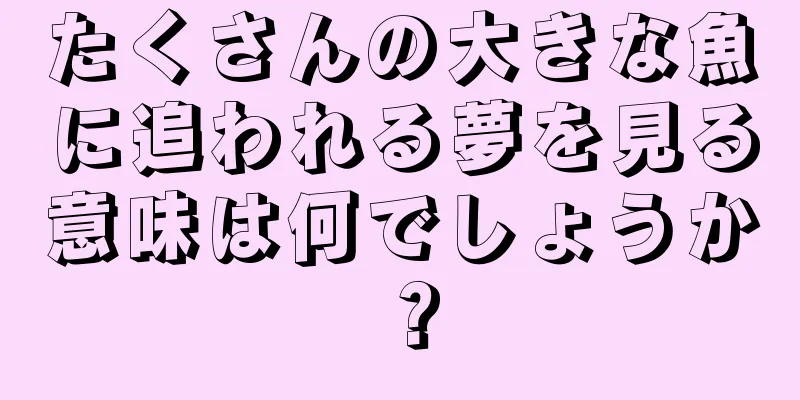 たくさんの大きな魚に追われる夢を見る意味は何でしょうか？
